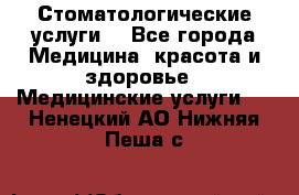 Стоматологические услуги. - Все города Медицина, красота и здоровье » Медицинские услуги   . Ненецкий АО,Нижняя Пеша с.